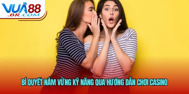 Bí quyết nắm vững kỹ năng qua hướng dẫn chơi casino