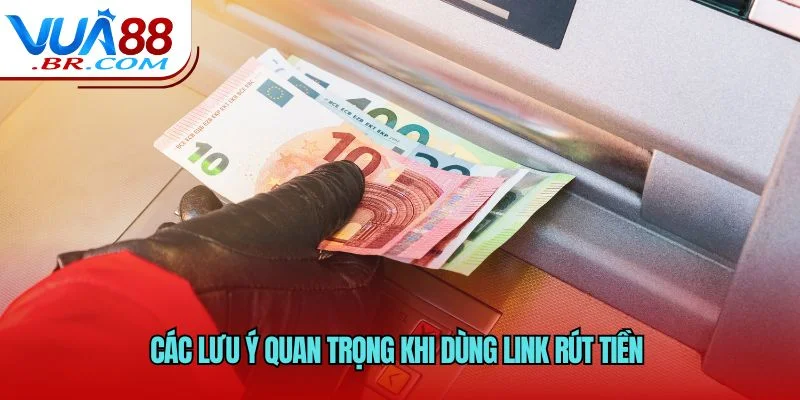 Các lưu ý quan trọng khi dùng link rút tiền 