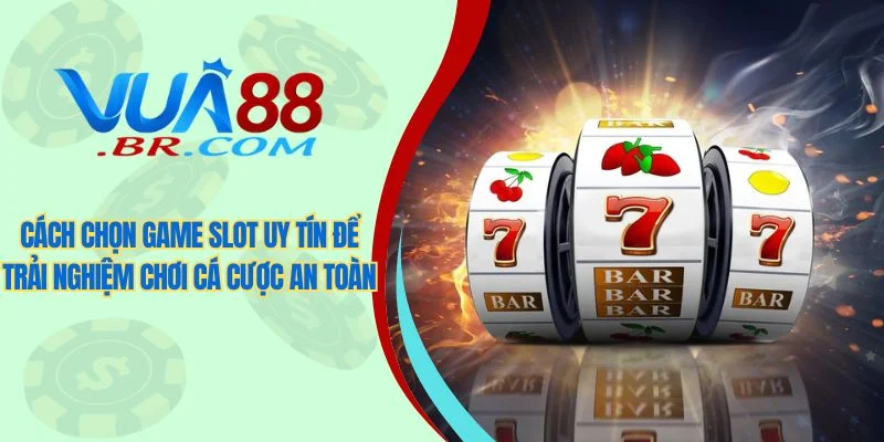Cách chọn game slot uy tín để trải nghiệm chơi cá cược an toàn