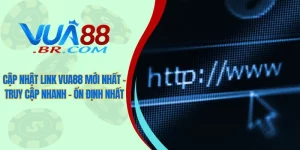 Cập nhật link Vua88 mới nhất - Truy cập nhanh - Ổn định nhất