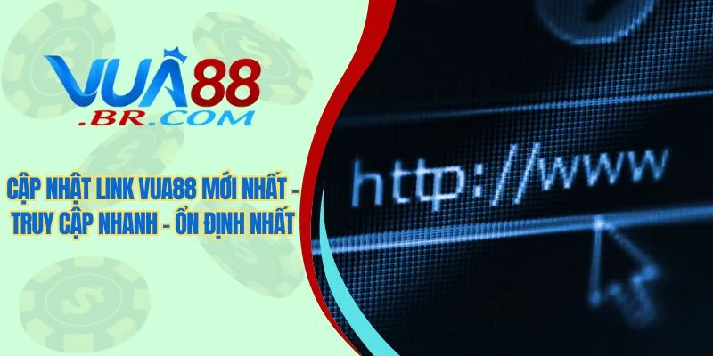 Cập nhật link Vua88 mới nhất - Truy cập nhanh - Ổn định nhất