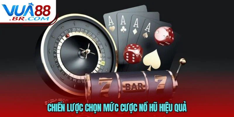 Chiến lược chọn mức cược nổ hũ hiệu quả