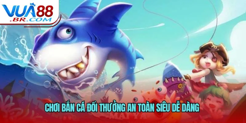Chơi Bắn Cá Đổi Thưởng An Toàn - VUA88 Hướng Dẫn An Toàn 2 Chơi bắn cá đổi thưởng an toàn siêu dễ dàng