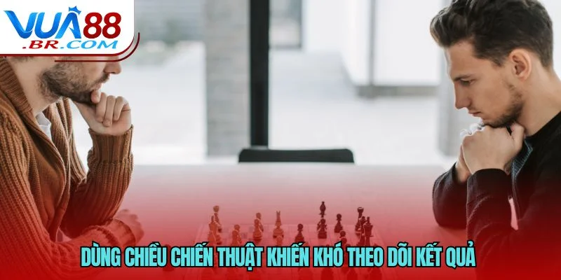 Dùng chiều chiến thuật khiến khó theo dõi kết quả 