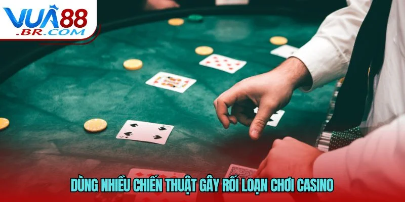Dùng nhiều chiến thuật gây rối loạn chơi casino 