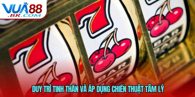 Duy trì tinh thần và áp dụng chiến thuật tâm lý