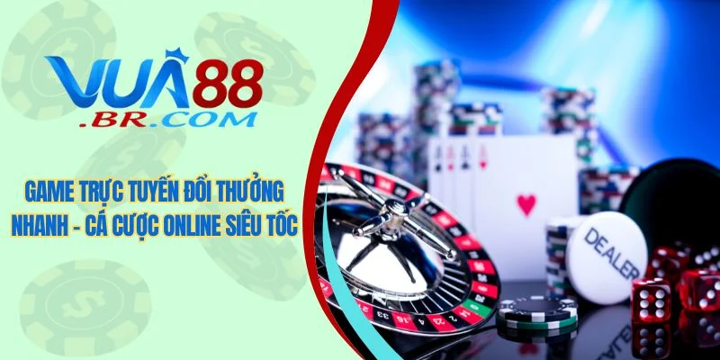 Game trực tuyến đổi thưởng nhanh - Cá cược online siêu tốc