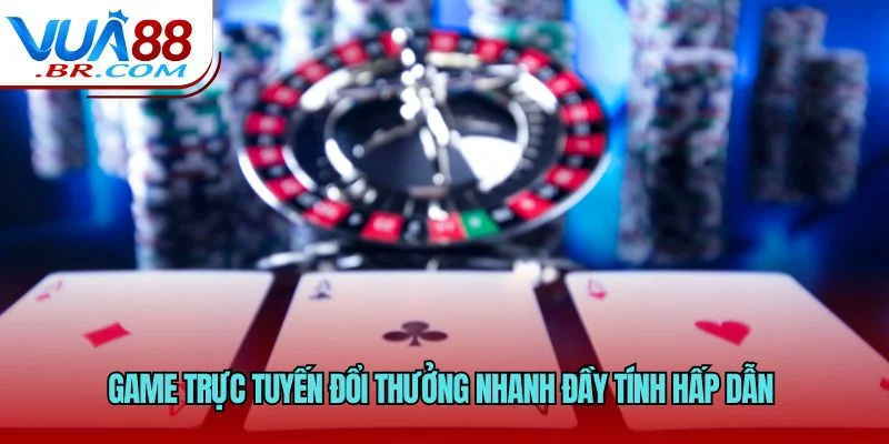 Game trực tuyến đổi thưởng nhanh đầy tính hấp dẫn 