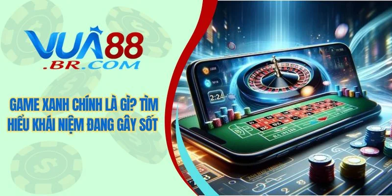 Game Xanh Chính Là Gì? Tìm Hiểu Khái Niệm Đang Gây Sốt 1 Game xanh chính là gì? Tìm hiểu khái niệm đang gây sốt