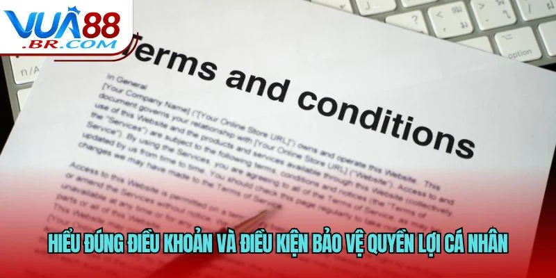 Hiểu đúng điều khoản và điều kiện bảo vệ quyền lợi cá nhân
