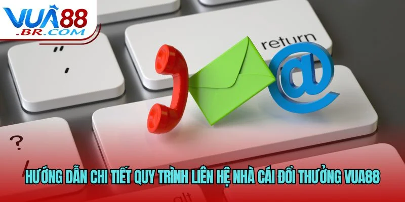 Hướng dẫn chi tiết quy trình liên hệ nhà cái đổi thưởng VUA88