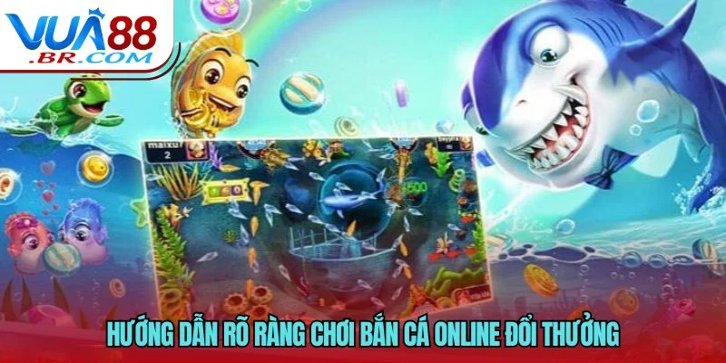Hướng dẫn rõ ràng chơi bắn cá online đổi thưởng