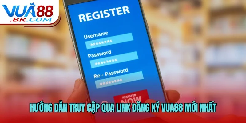 Link Đăng Ký VUA88 Mới Nhất - Tạo Tài Khoản Cược Nhanh 1 Hướng dẫn truy cập qua link đăng ký VUA88 mới nhất