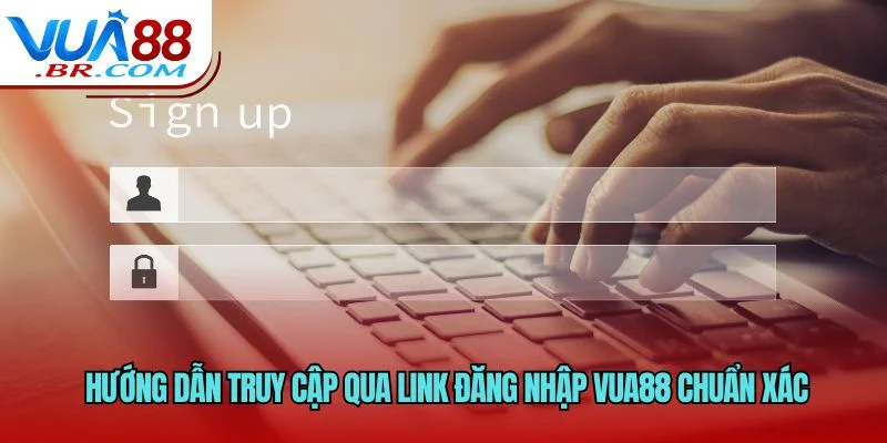  Hướng dẫn truy cập qua link đăng nhập VUA88 chuẩn xác