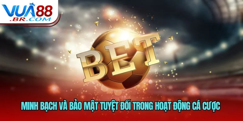 Minh bạch và bảo mật tuyệt đối trong hoạt động cá cược 