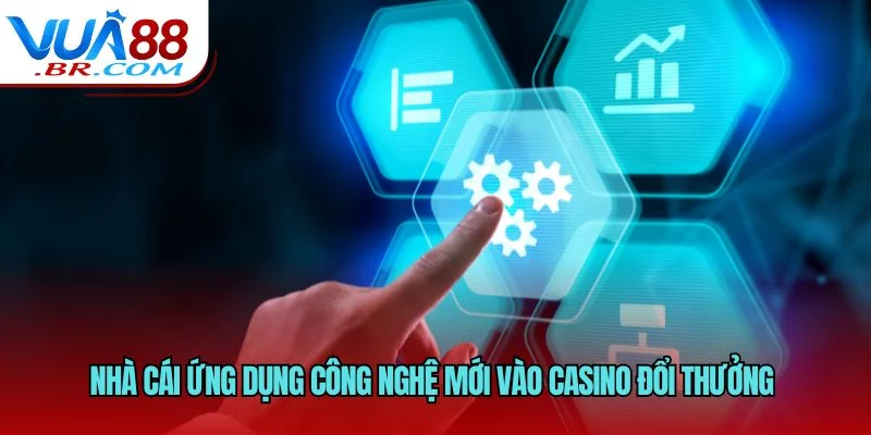 Nhà cái ứng dụng công nghệ mới vào casino đổi thưởng 