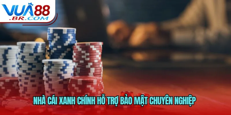 Nhà cái xanh chính hỗ trợ bảo mật chuyên nghiệp 