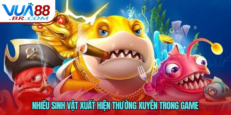 Chơi Bắn Cá Đổi Thưởng An Toàn - VUA88 Hướng Dẫn An Toàn 4 Nhiều sinh vật xuất hiện thường xuyên trong game