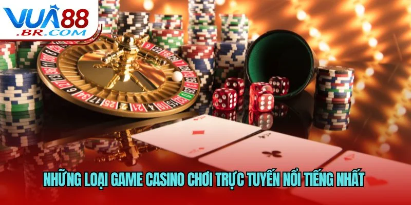 Những loại game casino chơi trực tuyến nổi tiếng nhất 