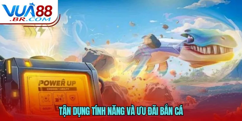 Tận dụng tính năng và ưu đãi bắn cá