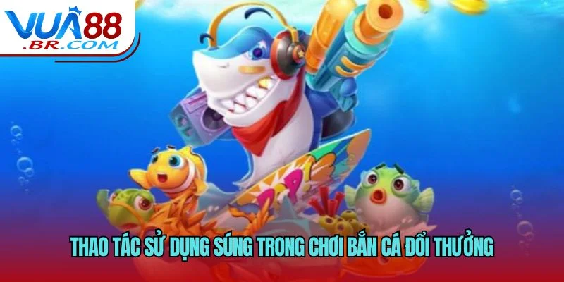 Chơi Bắn Cá Đổi Thưởng Như Thế Nào - Cách Chơi Nhanh Nhất 3 Thao tác sử dụng súng trong chơi bắn cá đổi thưởng