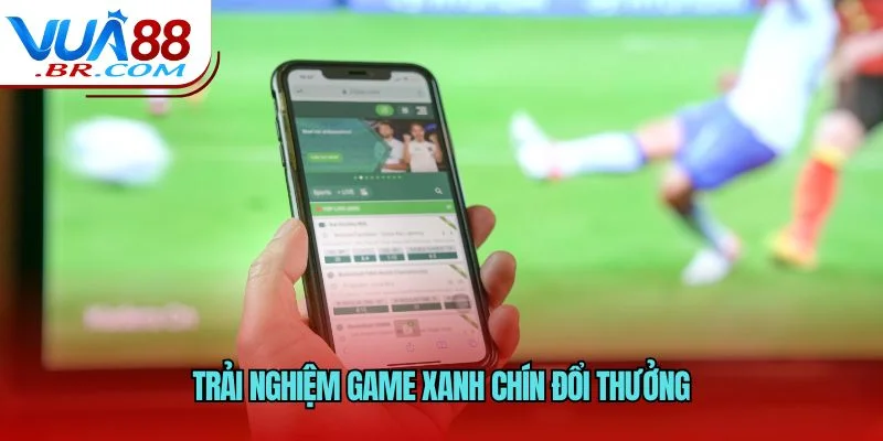 Trải nghiệm game xanh chín đổi thưởng