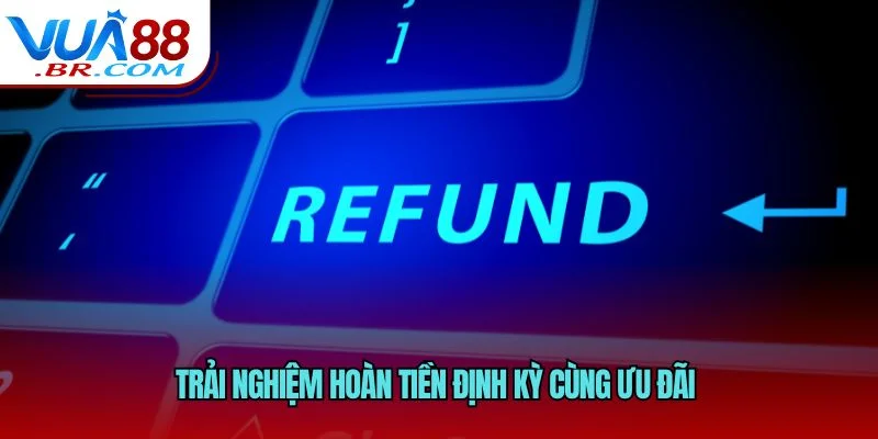 Trải nghiệm hoàn tiền định kỳ cùng ưu đãi 
