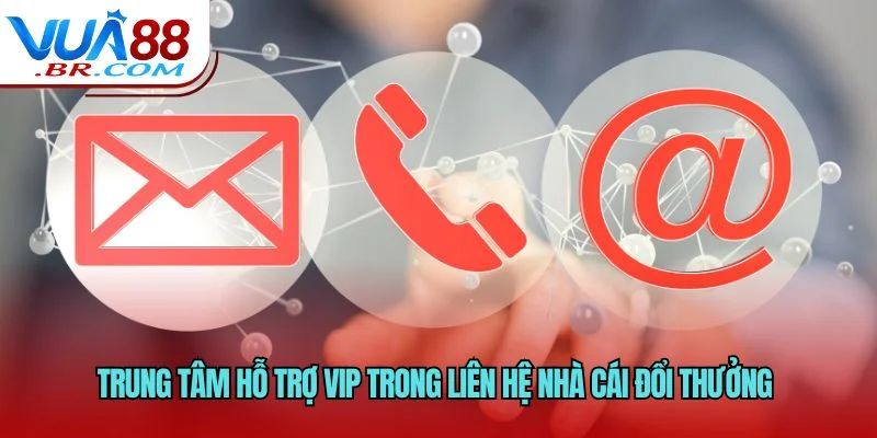 Trung tâm hỗ trợ VIP trong liên hệ nhà cái đổi thưởng 