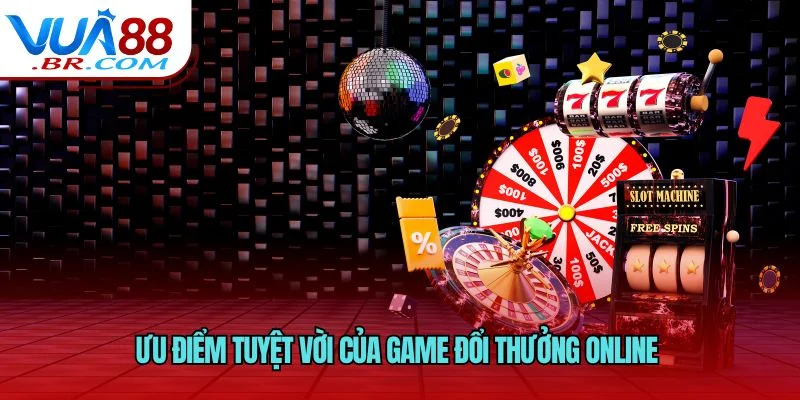 Ưu điểm tuyệt vời của game đổi thưởng online 